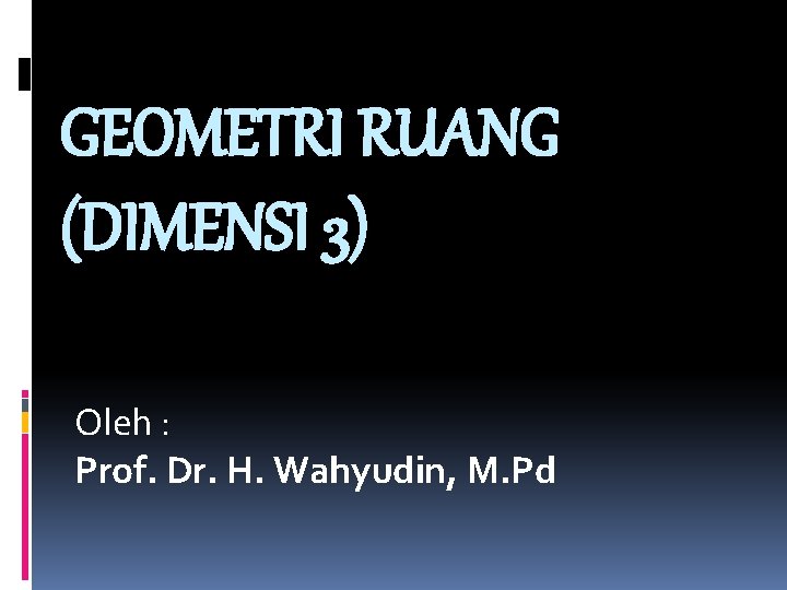 GEOMETRI RUANG (DIMENSI 3) Oleh : Prof. Dr. H. Wahyudin, M. Pd 