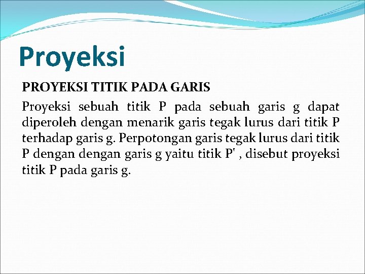 Proyeksi PROYEKSI TITIK PADA GARIS Proyeksi sebuah titik P pada sebuah garis g dapat
