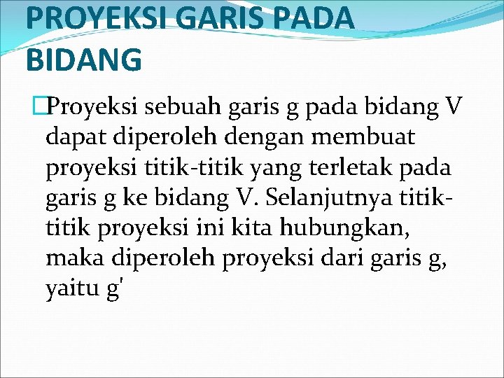 PROYEKSI GARIS PADA BIDANG �Proyeksi sebuah garis g pada bidang V dapat diperoleh dengan