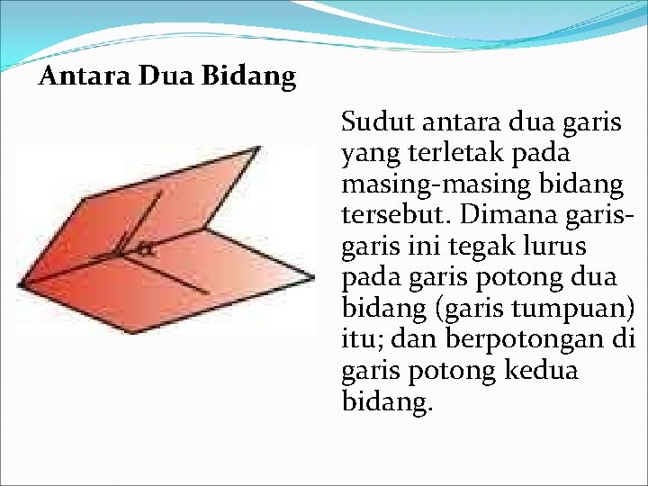 Antara Dua Bidang Sudut antara dua garis yang terletak pada masing-masing bidang tersebut. Dimana