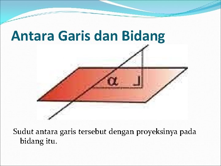 Antara Garis dan Bidang Sudut antara garis tersebut dengan proyeksinya pada bidang itu. 