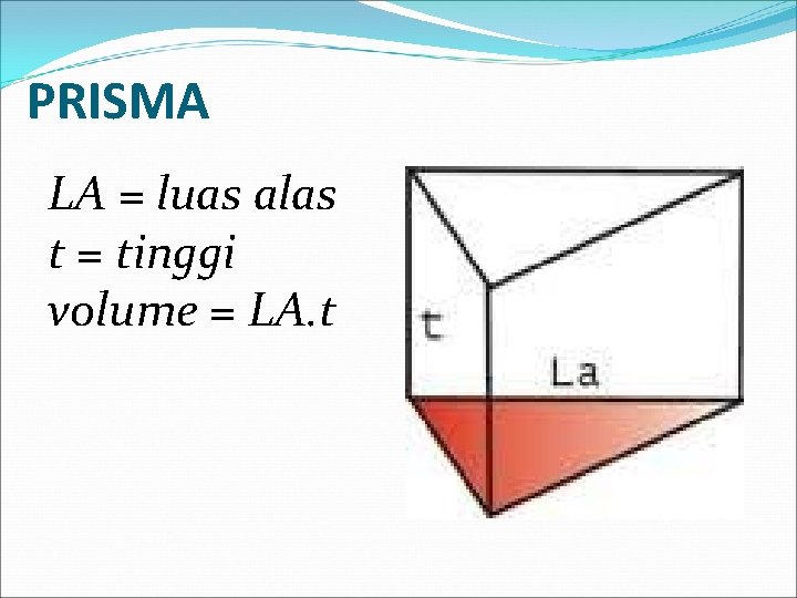 PRISMA LA = luas alas t = tinggi volume = LA. t 