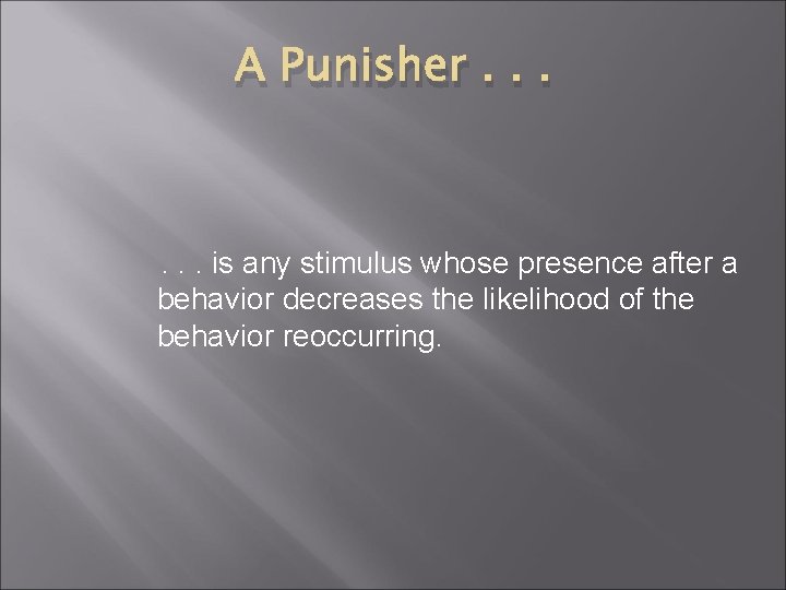 A Punisher. . . is any stimulus whose presence after a behavior decreases the