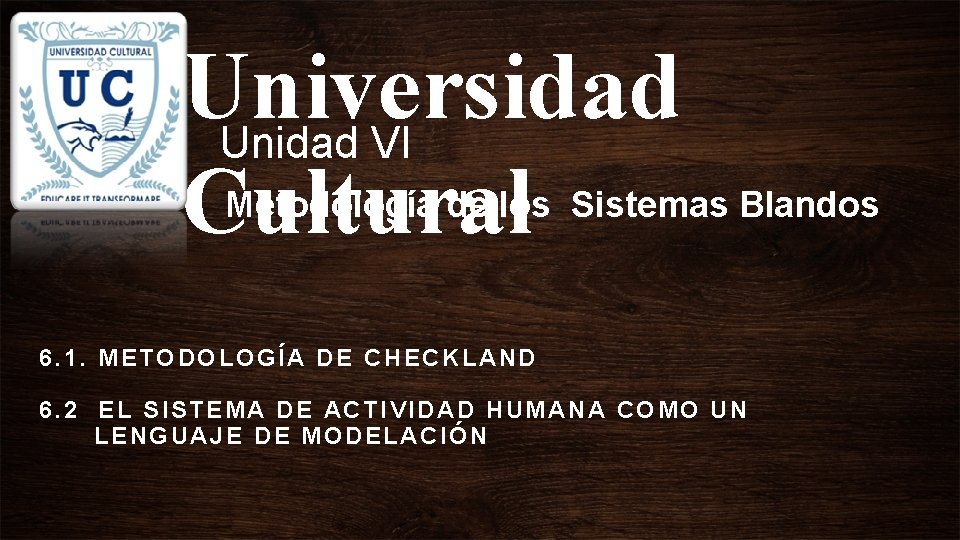 Universidad Unidad VI Cultural Metodología de los Sistemas Blandos 6. 1. METODOLOGÍA DE CHECKLAND Universidad Unidad VI Cultural Metodología de los Sistemas Blandos 6. 1. METODOLOGÍA DE CHECKLAND