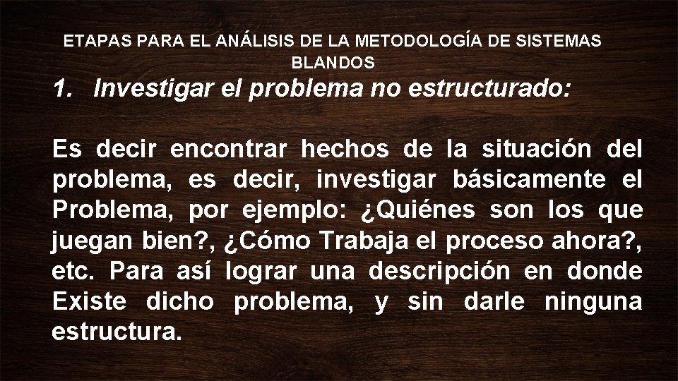 ETAPAS PARA EL ANÁLISIS DE LA METODOLOGÍA DE SISTEMAS BLANDOS 1. Investigar el problema ETAPAS PARA EL ANÁLISIS DE LA METODOLOGÍA DE SISTEMAS BLANDOS 1. Investigar el problema