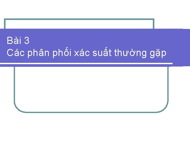 Bài 3 Các phân phối xác suất thường gặp 