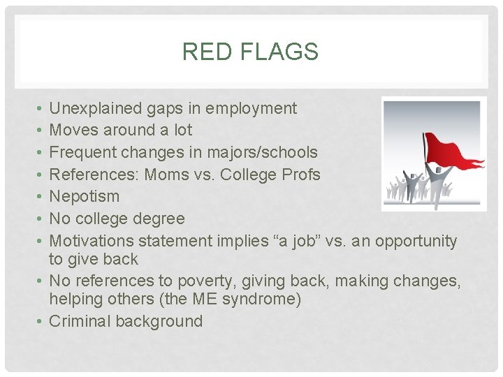 RED FLAGS • • Unexplained gaps in employment Moves around a lot Frequent changes