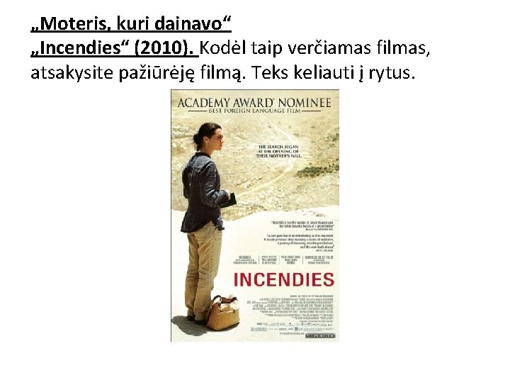 „Moteris, kuri dainavo“ „Incendies“ (2010). Kodėl taip verčiamas filmas, atsakysite pažiūrėję filmą. Teks keliauti