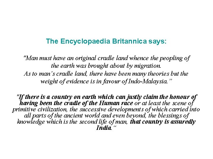 The Encyclopaedia Britannica says: "Man must have an original cradle land whence the peopling