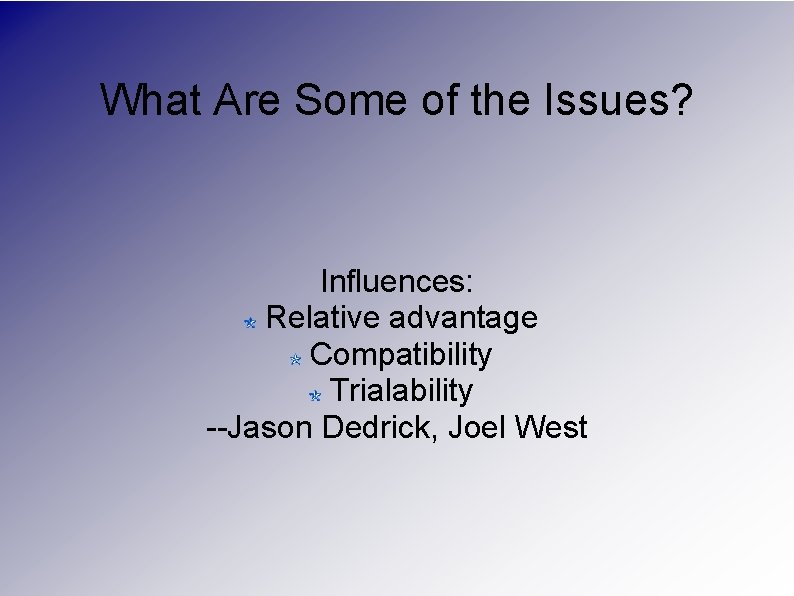 What Are Some of the Issues? Influences: Relative advantage Compatibility Trialability --Jason Dedrick, Joel