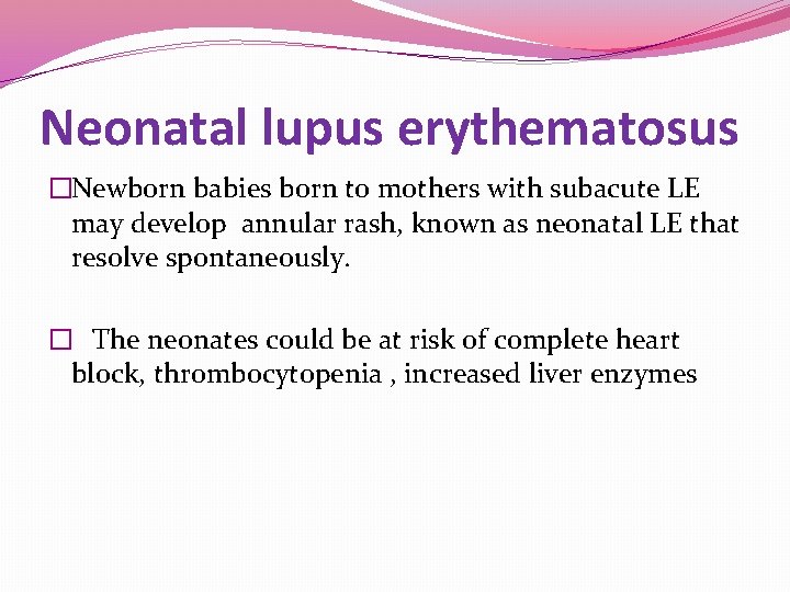 Neonatal lupus erythematosus �Newborn babies born to mothers with subacute LE may develop annular Neonatal lupus erythematosus �Newborn babies born to mothers with subacute LE may develop annular