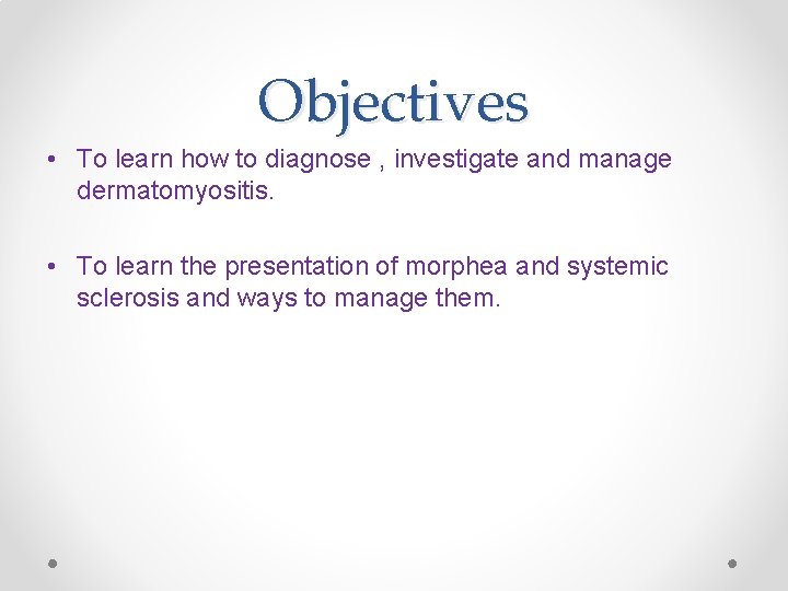 Objectives • To learn how to diagnose , investigate and manage dermatomyositis. • To Objectives • To learn how to diagnose , investigate and manage dermatomyositis. • To