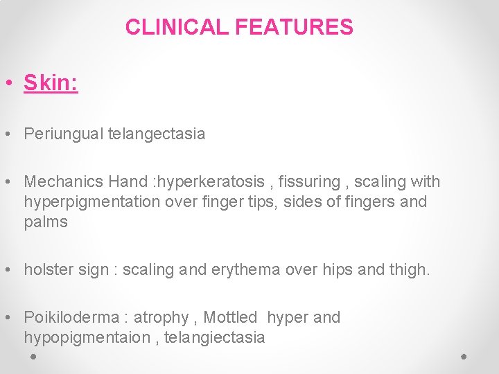 CLINICAL FEATURES • Skin: • Periungual telangectasia • Mechanics Hand : hyperkeratosis , fissuring CLINICAL FEATURES • Skin: • Periungual telangectasia • Mechanics Hand : hyperkeratosis , fissuring