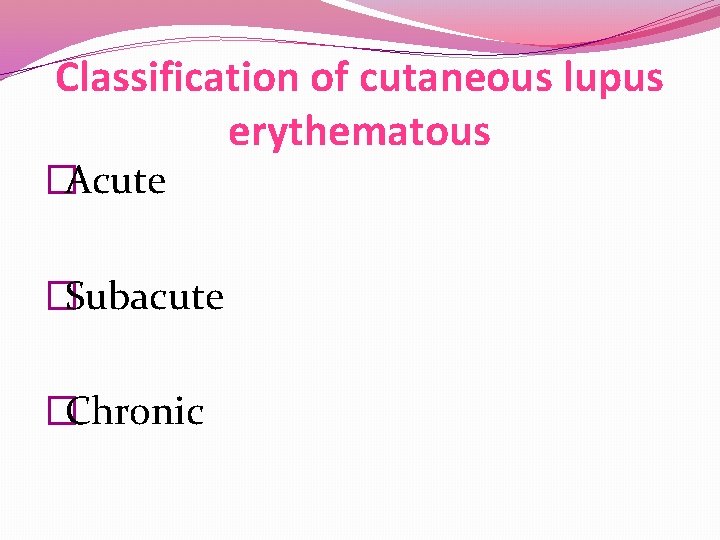Classification of cutaneous lupus erythematous �Acute �Subacute �Chronic Classification of cutaneous lupus erythematous �Acute �Subacute �Chronic