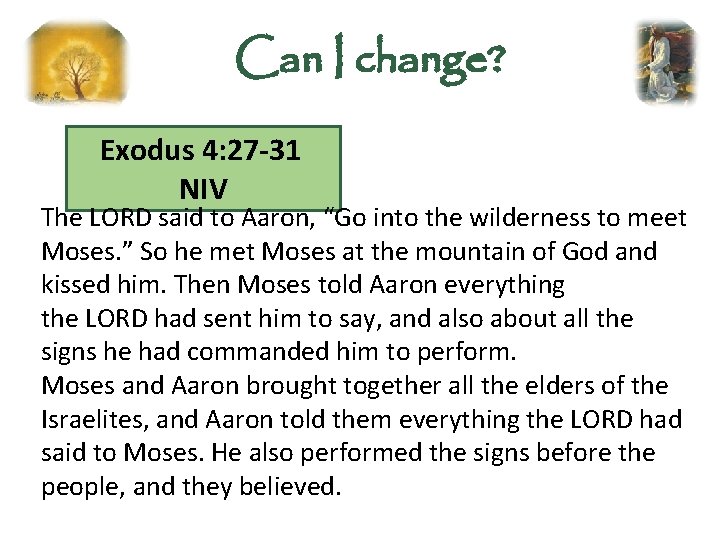 Can I change? Exodus 4: 27 -31 NIV The LORD said to Aaron, “Go