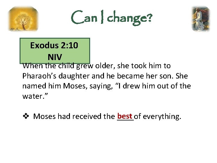 Can I change? Exodus 2: 10 NIV When the child grew older, she took