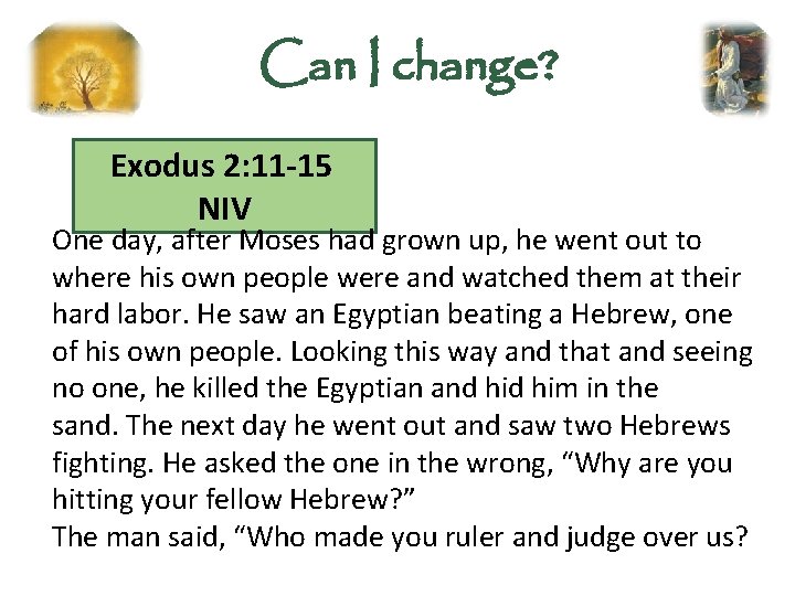 Can I change? Exodus 2: 11 -15 NIV One day, after Moses had grown