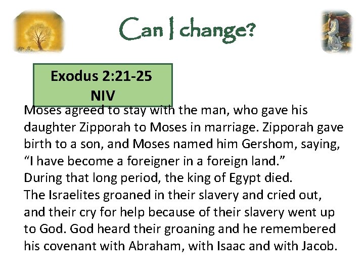 Can I change? Exodus 2: 21 -25 NIV Moses agreed to stay with the