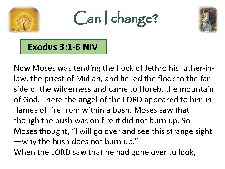 Can I change? Exodus 3: 1 -6 NIV Now Moses was tending the flock