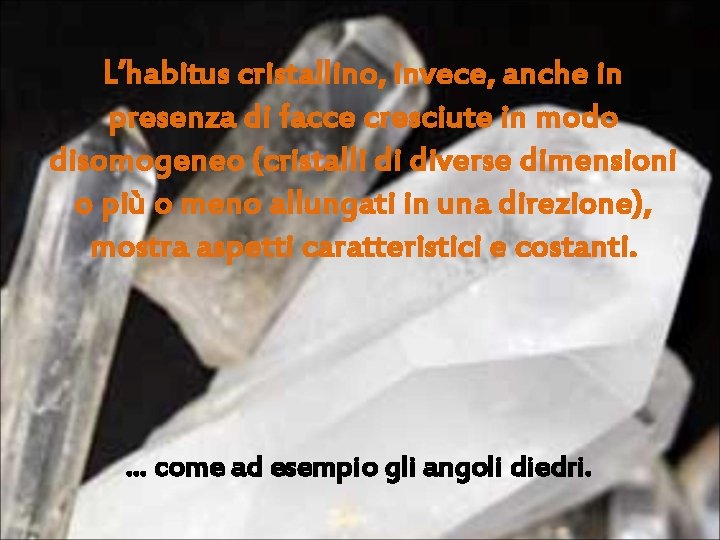 L’habitus cristallino, invece, anche in presenza di facce cresciute in modo disomogeneo (cristalli di