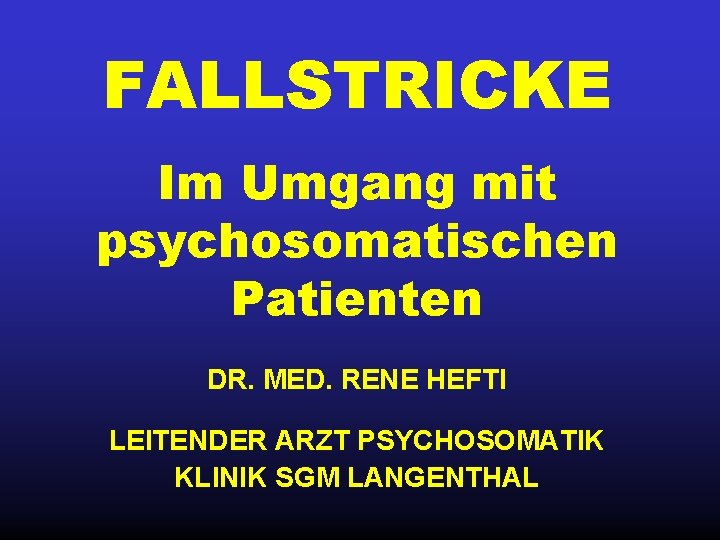 FALLSTRICKE Im Umgang mit psychosomatischen Patienten DR. MED. RENE HEFTI LEITENDER ARZT PSYCHOSOMATIK KLINIK