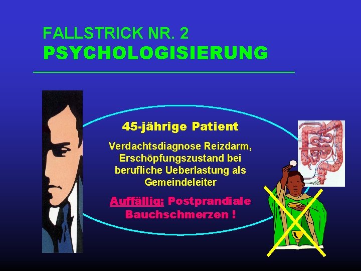 FALLSTRICK NR. 2 PSYCHOLOGISIERUNG 45 -jährige Patient Verdachtsdiagnose Reizdarm, Erschöpfungszustand bei berufliche Ueberlastung als