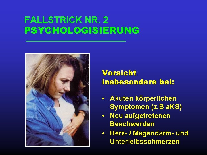 FALLSTRICK NR. 2 PSYCHOLOGISIERUNG Vorsicht insbesondere bei: • Akuten körperlichen Symptomen (z. B a.