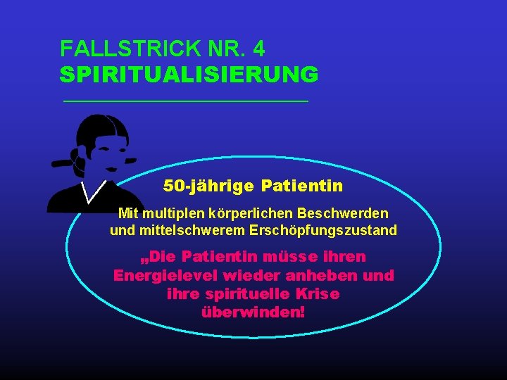 FALLSTRICK NR. 4 SPIRITUALISIERUNG 50 -jährige Patientin Mit multiplen körperlichen Beschwerden und mittelschwerem Erschöpfungszustand