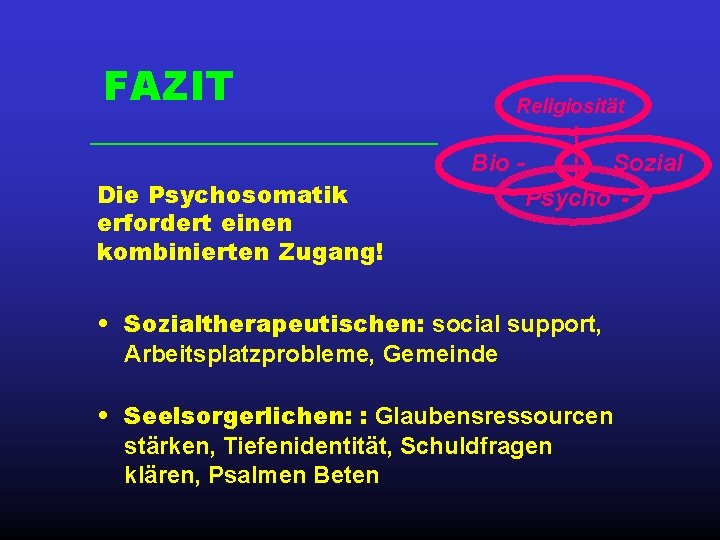 FAZIT Religiosität Bio Die Psychosomatik erfordert einen kombinierten Zugang! Sozial Psycho - • Sozialtherapeutischen: