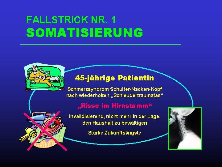 FALLSTRICK NR. 1 SOMATISIERUNG 45 -jährige Patientin Schmerzsyndrom Schulter-Nacken-Kopf nach wiederholten „Schleudertraumatas“ „Risse im