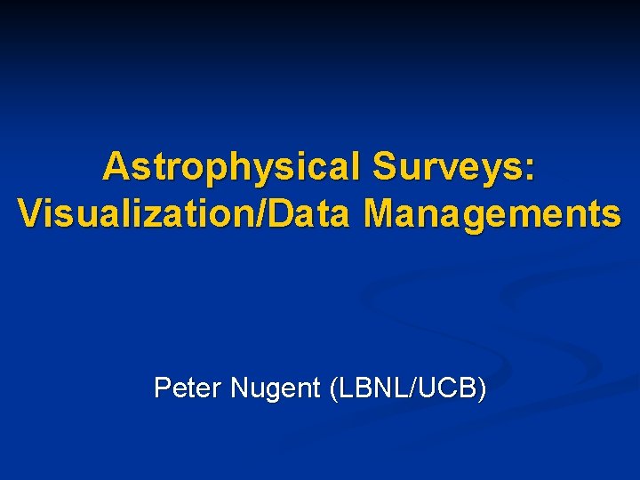 Astrophysical Surveys: Visualization/Data Managements Peter Nugent (LBNL/UCB) 