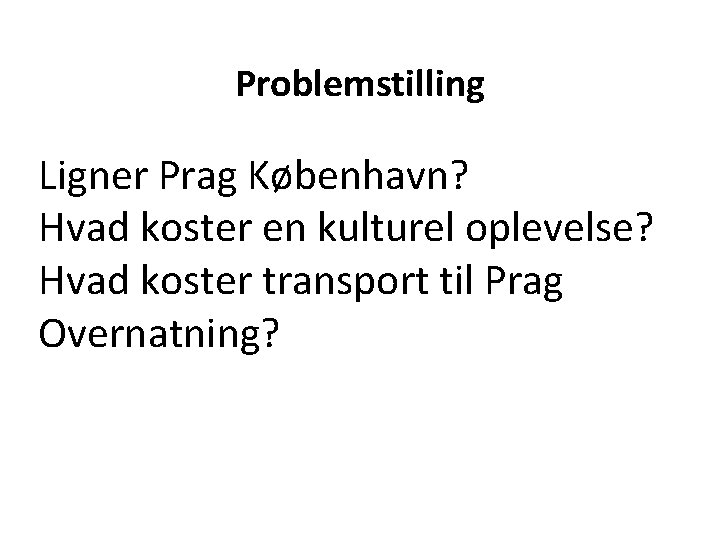 Problemstilling Ligner Prag København? Hvad koster en kulturel oplevelse? Hvad koster transport til Prag