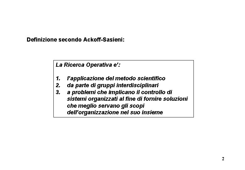 Definizione secondo Ackoff-Sasieni: La Ricerca Operativa e’: 1. 2. 3. l’applicazione del metodo scientifico