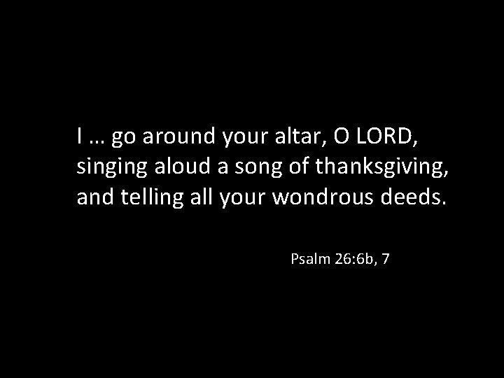 I … go around your altar, O LORD, singing aloud a song of thanksgiving,
