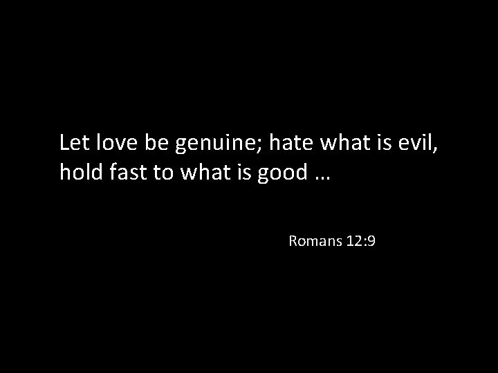 Let love be genuine; hate what is evil, hold fast to what is good