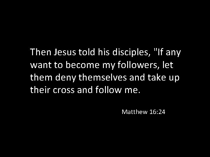 Then Jesus told his disciples, "If any want to become my followers, let them