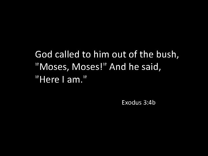 God called to him out of the bush, "Moses, Moses!" And he said, "Here