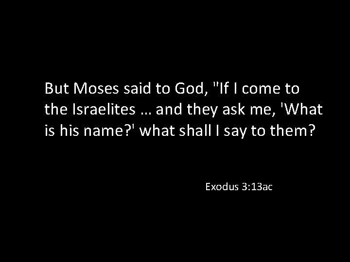 But Moses said to God, "If I come to the Israelites … and they
