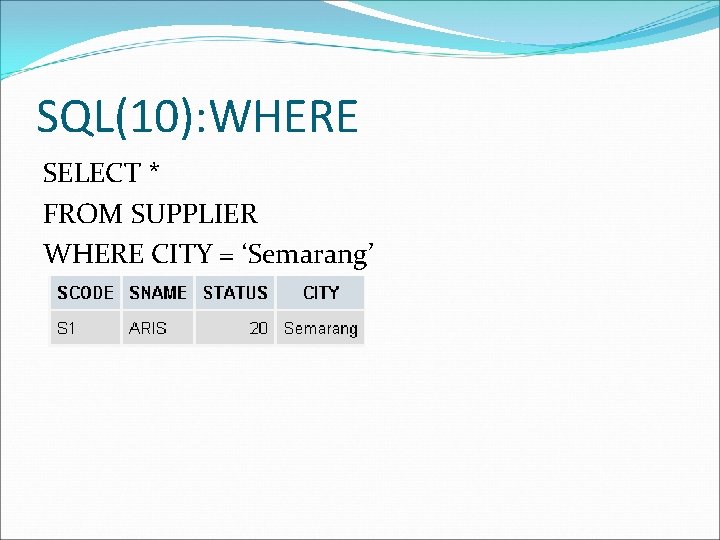 SQL(10): WHERE SELECT * FROM SUPPLIER WHERE CITY = ‘Semarang’ 