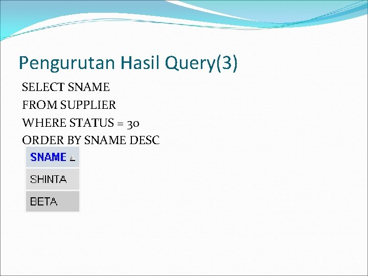 Pengurutan Hasil Query(3) SELECT SNAME FROM SUPPLIER WHERE STATUS = 30 ORDER BY SNAME