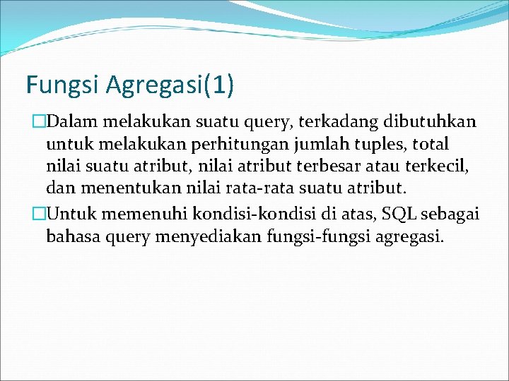 Fungsi Agregasi(1) �Dalam melakukan suatu query, terkadang dibutuhkan untuk melakukan perhitungan jumlah tuples, total