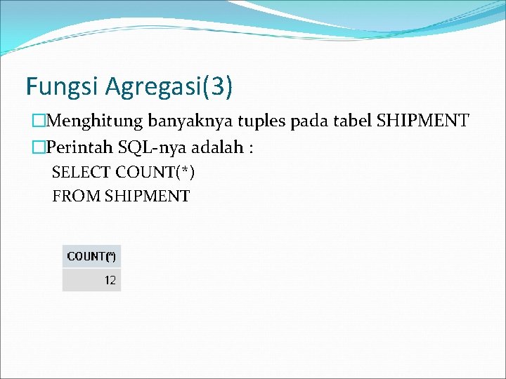 Fungsi Agregasi(3) �Menghitung banyaknya tuples pada tabel SHIPMENT �Perintah SQL-nya adalah : SELECT COUNT(*)