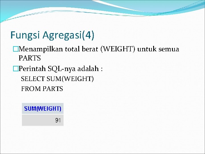 Fungsi Agregasi(4) �Menampilkan total berat (WEIGHT) untuk semua PARTS �Perintah SQL-nya adalah : SELECT