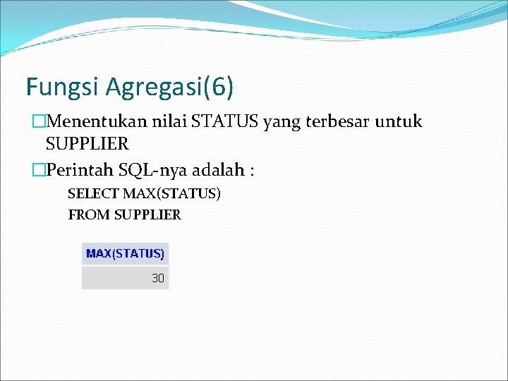 Fungsi Agregasi(6) �Menentukan nilai STATUS yang terbesar untuk SUPPLIER �Perintah SQL-nya adalah : SELECT