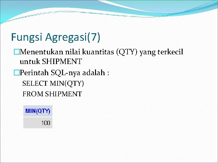 Fungsi Agregasi(7) �Menentukan nilai kuantitas (QTY) yang terkecil untuk SHIPMENT �Perintah SQL-nya adalah :