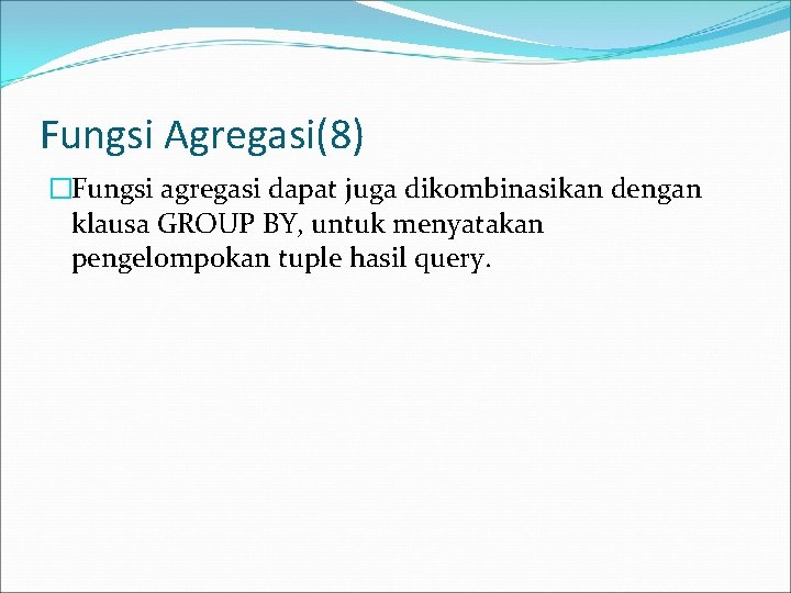 Fungsi Agregasi(8) �Fungsi agregasi dapat juga dikombinasikan dengan klausa GROUP BY, untuk menyatakan pengelompokan