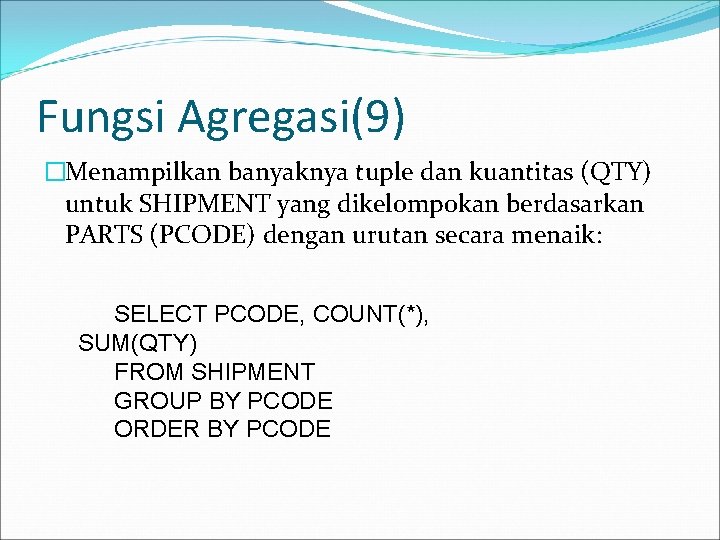 Fungsi Agregasi(9) �Menampilkan banyaknya tuple dan kuantitas (QTY) untuk SHIPMENT yang dikelompokan berdasarkan PARTS