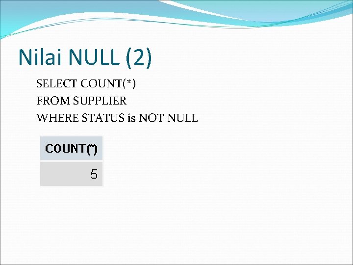 Nilai NULL (2) SELECT COUNT(*) FROM SUPPLIER WHERE STATUS is NOT NULL 