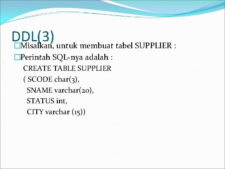 DDL(3) �Misalkan, untuk membuat tabel SUPPLIER : �Perintah SQL-nya adalah : CREATE TABLE SUPPLIER