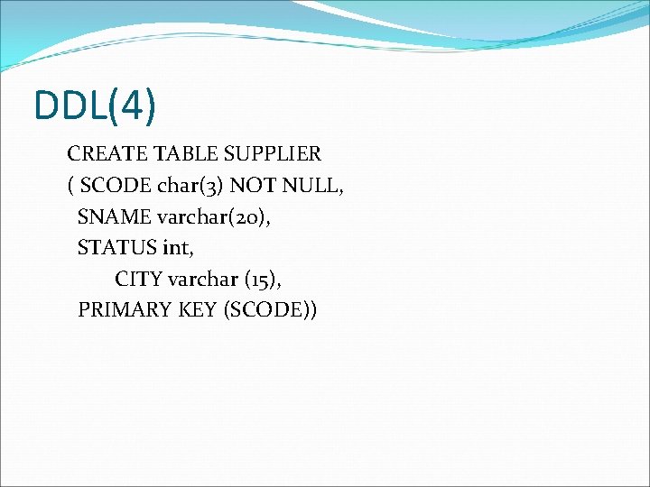 DDL(4) CREATE TABLE SUPPLIER ( SCODE char(3) NOT NULL, SNAME varchar(20), STATUS int, CITY
